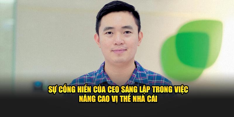 Sự cống hiến của CEO sáng lập trong việc nâng cao vị thế nhà cái